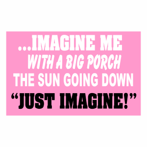 ...Imagine Me With A Big Porch - The Sun Going Down "Just Imagine"